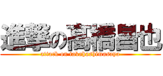 進撃の髙橋昌也 (attack on takahashimasaya)