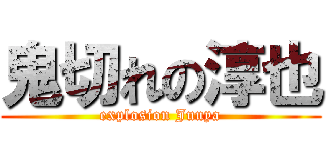 鬼切れの淳也 (explosion Junya)