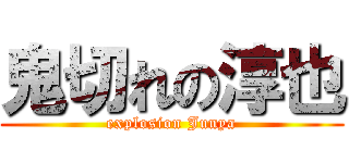 鬼切れの淳也 (explosion Junya)