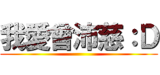 我愛曾沛慈：Ｄ ()