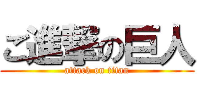 ご進撃の巨人 (attack on titan)