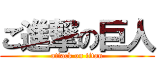 ご進撃の巨人 (attack on titan)