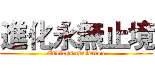 進化永無止境 (Endless evolution)