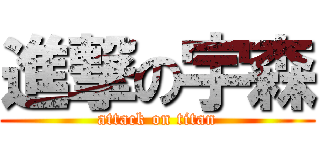 進撃の宇森 (attack on titan)