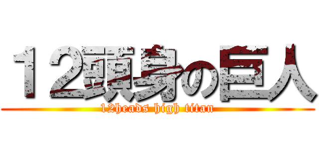 １２頭身の巨人 (12heads high titan)