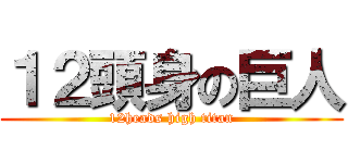１２頭身の巨人 (12heads high titan)