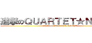 進撃のＱＵＡＲＴＥＴ★ＮＩＧＨＴ (attack on QUARTET★NIGHT)