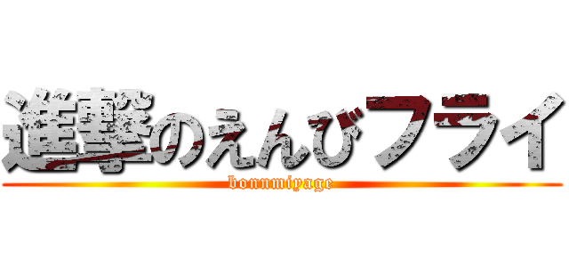 進撃のえんびフライ (bonnmiyage)