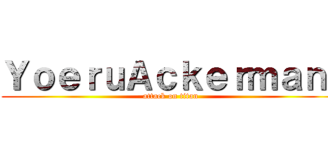 ＹｏｅｒｕＡｃｋｅｒｍａｎ  (attack on titan)