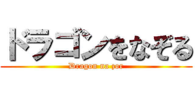 ドラゴンをなぞる (Dragon na zor)
