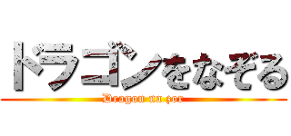 ドラゴンをなぞる (Dragon na zor)