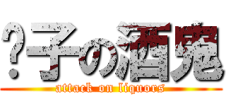 鬍子の酒鬼 (attack on liquors)