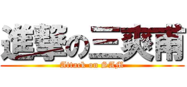 進撃の三爽甫 (Attack on SAM)