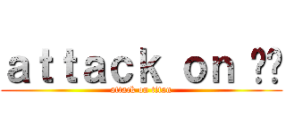 ａｔｔａｃｋ ｏｎ หี (attack on titan)