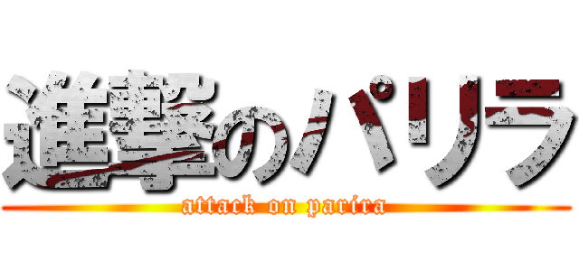 進撃のパリラ (attack on parira)