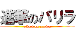 進撃のパリラ (attack on parira)