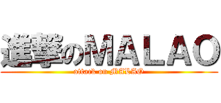 進撃のＭＡＬＡＯ (attack on MALAO)