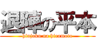 退陣の平本 (hinjaku na hiramoto)