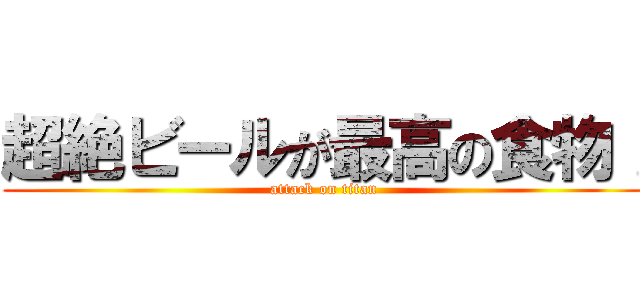 超絶ビールが最高の食物！ (attack on titan)