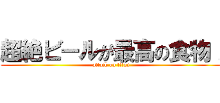 超絶ビールが最高の食物！ (attack on titan)