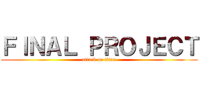 ＦＩＮＡＬ ＰＲＯＪＥＣＴ (attack on titan)