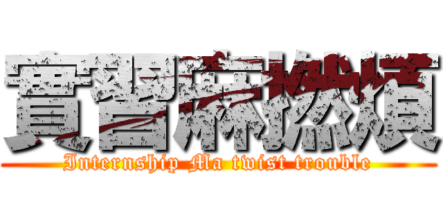 實習麻撚煩 (Internship Ma twist trouble)