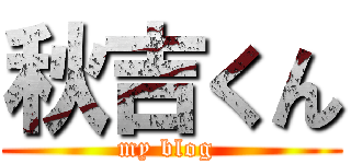 秋吉くん (my blog )