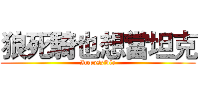 狼死騎也想當坦克 (Impossible)