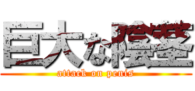 巨大な陰茎 (attack on penis)