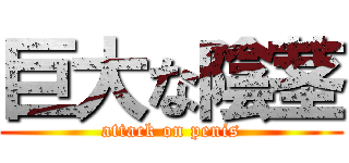 巨大な陰茎 (attack on penis)