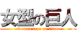 女型の巨人 (woman tape on titan)