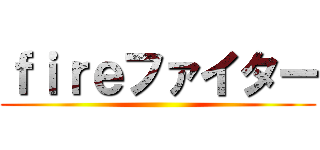 ｆｉｒｅファイター ()