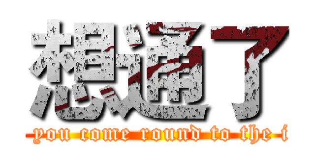 想通了 (When you come round to the idea, )