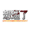 想通了 (When you come round to the idea, )