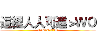 這裡人人可進＞ＷＯ (attack on titan)