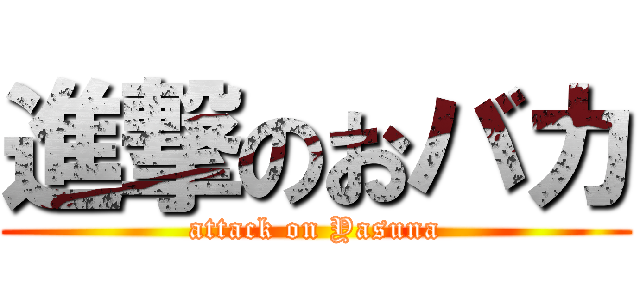 進撃のおバカ (attack on Yasuna)