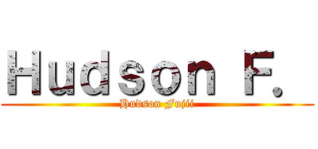 Ｈｕｄｓｏｎ Ｆ． (Hudson Fujii)