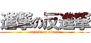 進撃の反進撃 (attack on attack)