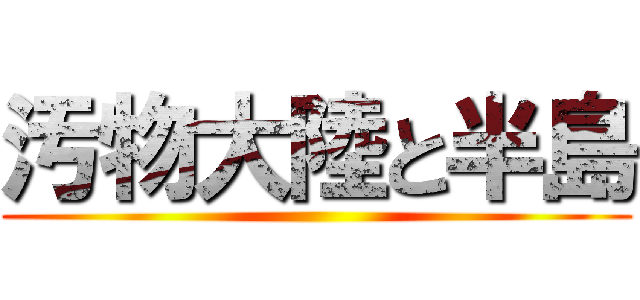 汚物大陸と半島 ()