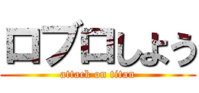 ロブロしよう (attack on titan)