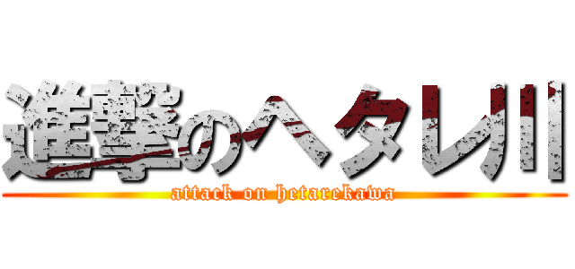 進撃のヘタレ川 (attack on hetarekawa)