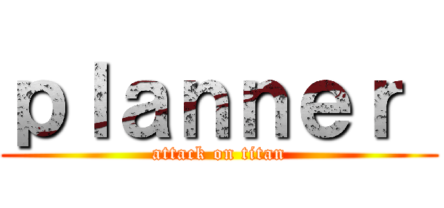 ｐｌａｎｎｅｒ  (attack on titan)