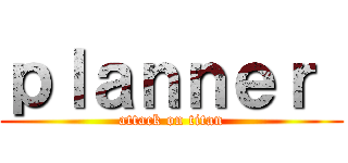 ｐｌａｎｎｅｒ  (attack on titan)