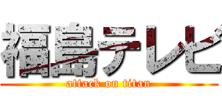 福島テレビ (attack on titan)