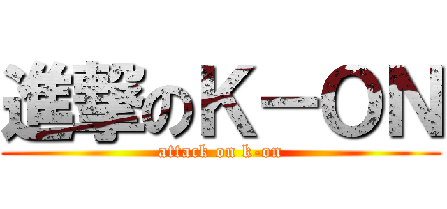 進撃のＫ－ＯＮ (attack on k-on)