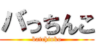 バっちんこ (batchinko)