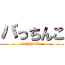 バっちんこ (batchinko)