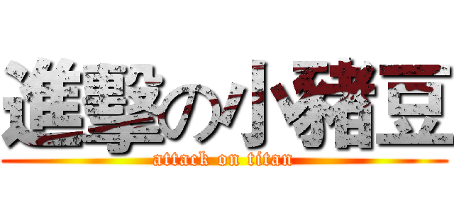 進擊の小豬豆 (attack on titan)