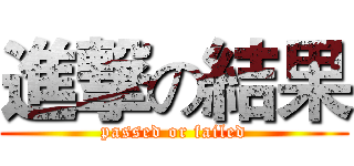 進撃の結果 (passed or failed)