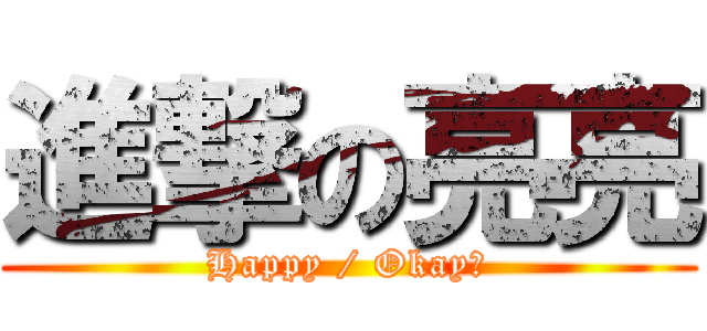 進撃の亮亮 (Happy / Okay?)